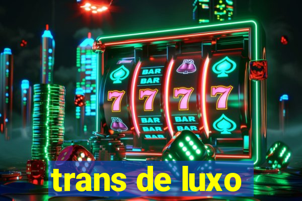 trans de luxo